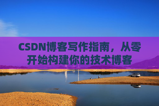 CSDN博客写作指南，从零开始构建你的技术博客